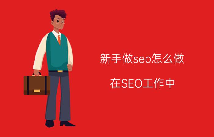 新手做seo怎么做 在SEO工作中，你觉得应该如何做好网站内容的优化？